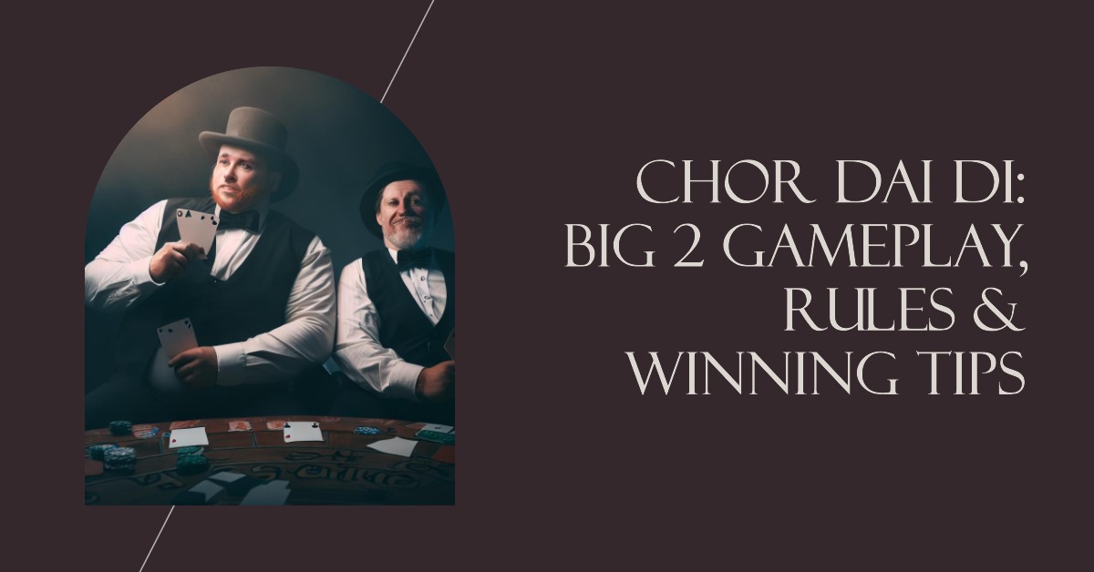 How to Play Chor Dai Di: Big 2 Gameplay, Rules & Winning Tips