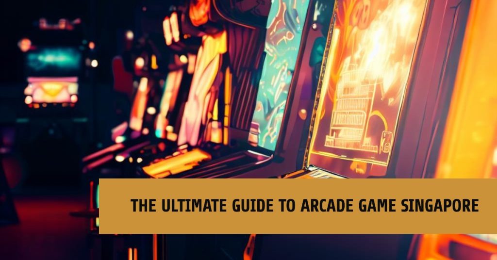 The Ultimate Guide to Arcade Game Singapore